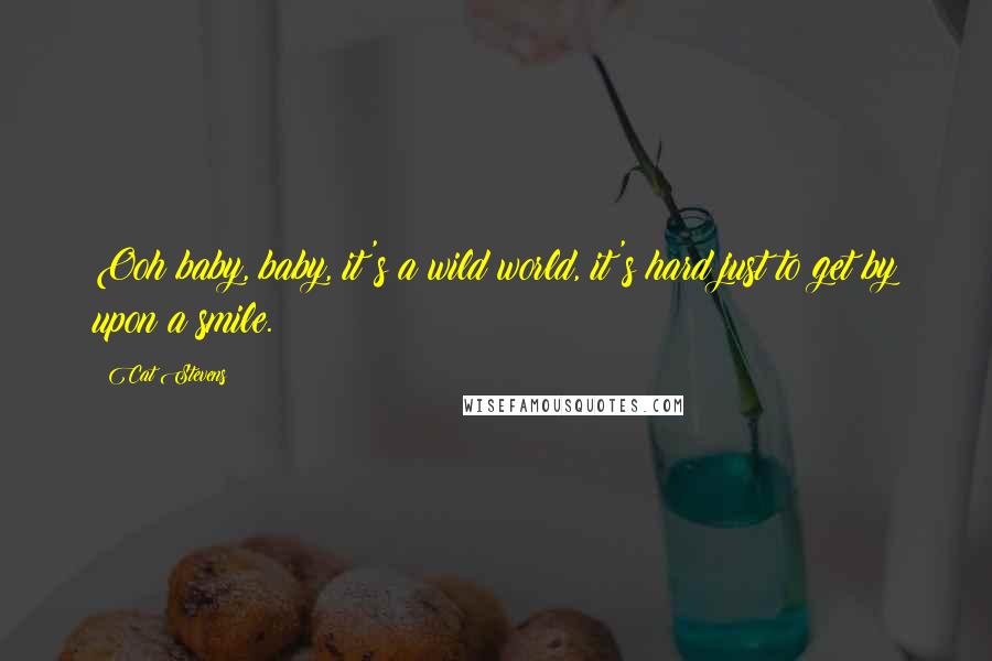 Cat Stevens Quotes: Ooh baby, baby, it's a wild world, it's hard just to get by upon a smile.