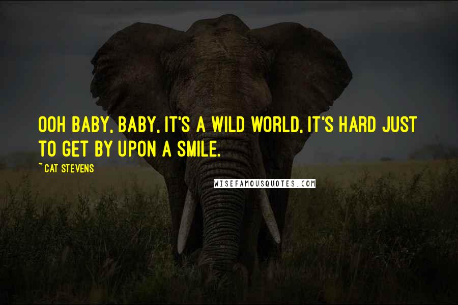 Cat Stevens Quotes: Ooh baby, baby, it's a wild world, it's hard just to get by upon a smile.