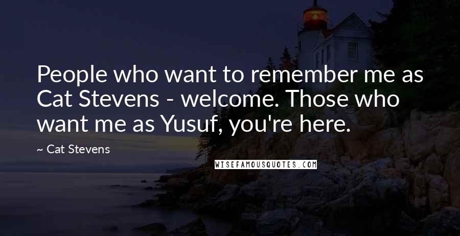Cat Stevens Quotes: People who want to remember me as Cat Stevens - welcome. Those who want me as Yusuf, you're here.