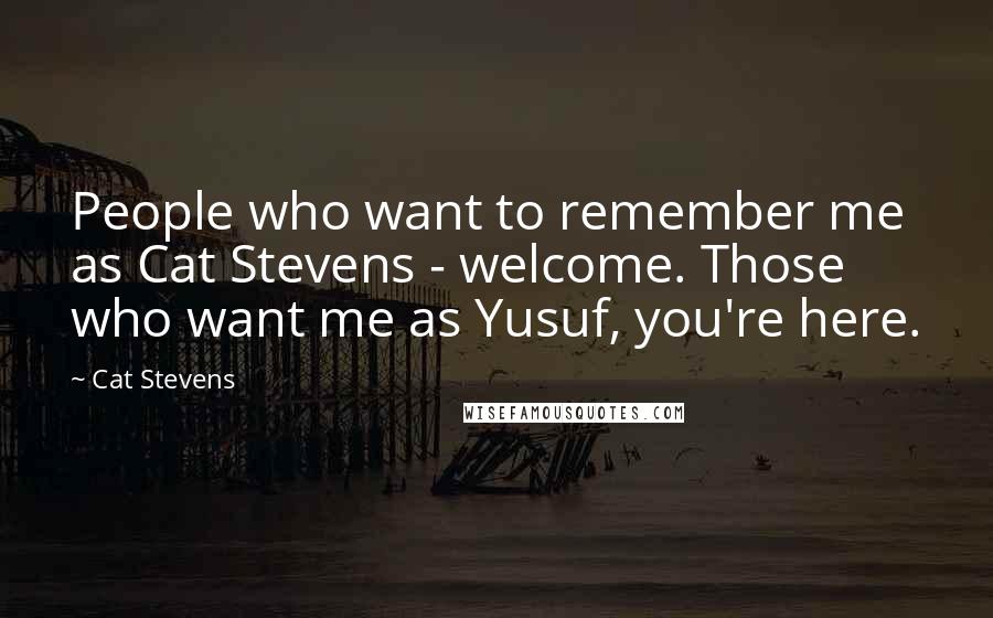 Cat Stevens Quotes: People who want to remember me as Cat Stevens - welcome. Those who want me as Yusuf, you're here.