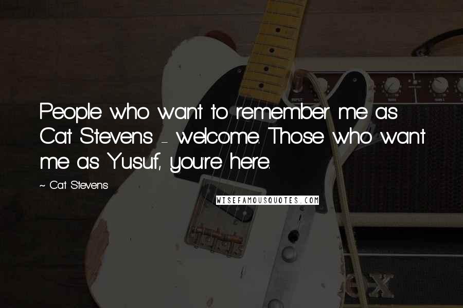 Cat Stevens Quotes: People who want to remember me as Cat Stevens - welcome. Those who want me as Yusuf, you're here.