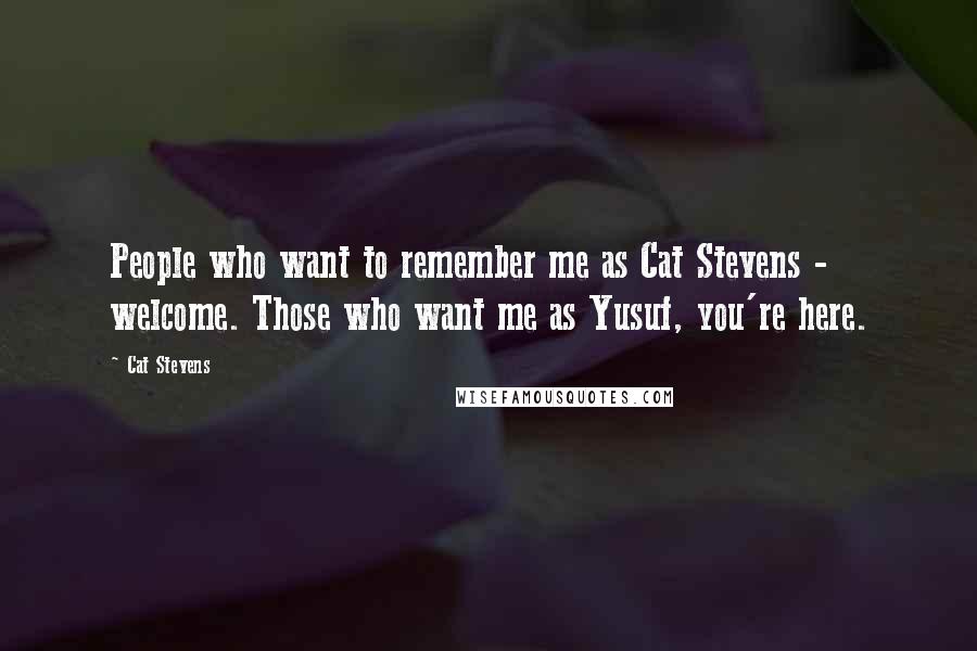 Cat Stevens Quotes: People who want to remember me as Cat Stevens - welcome. Those who want me as Yusuf, you're here.