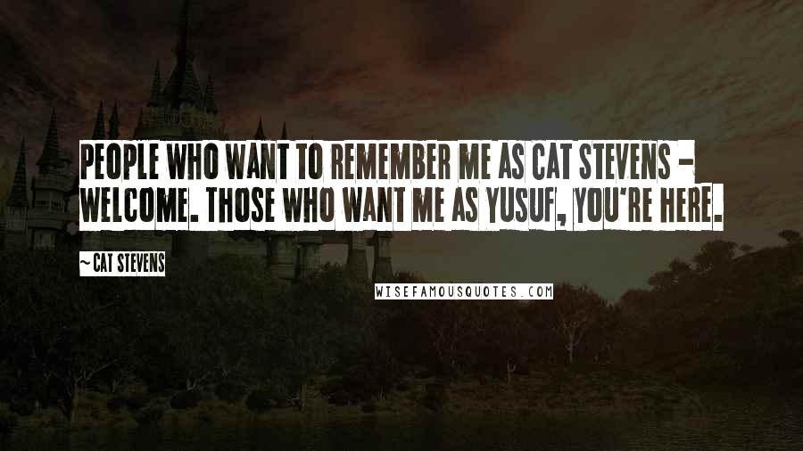 Cat Stevens Quotes: People who want to remember me as Cat Stevens - welcome. Those who want me as Yusuf, you're here.