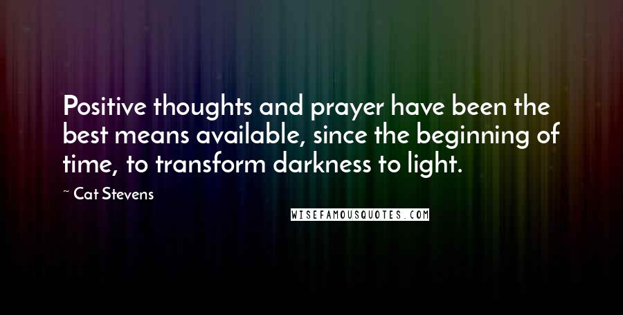 Cat Stevens Quotes: Positive thoughts and prayer have been the best means available, since the beginning of time, to transform darkness to light.