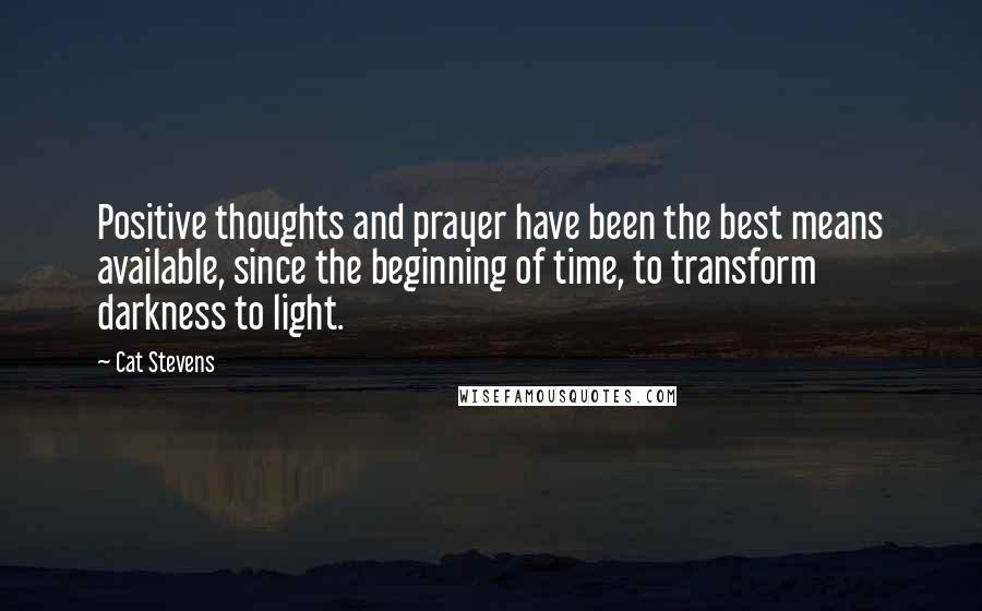 Cat Stevens Quotes: Positive thoughts and prayer have been the best means available, since the beginning of time, to transform darkness to light.