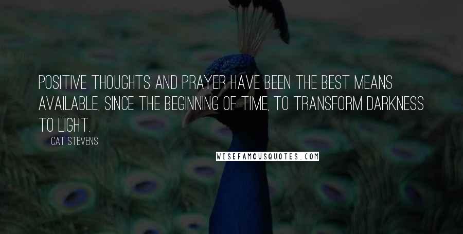 Cat Stevens Quotes: Positive thoughts and prayer have been the best means available, since the beginning of time, to transform darkness to light.