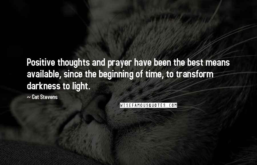 Cat Stevens Quotes: Positive thoughts and prayer have been the best means available, since the beginning of time, to transform darkness to light.