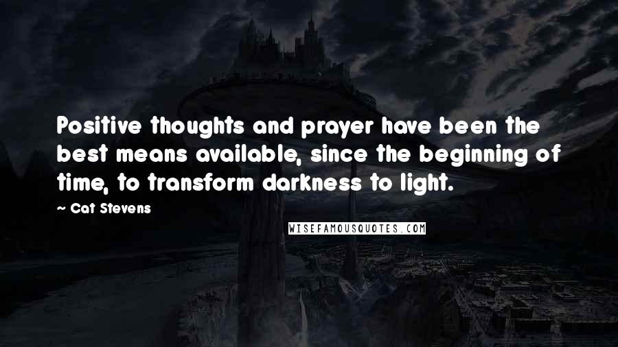 Cat Stevens Quotes: Positive thoughts and prayer have been the best means available, since the beginning of time, to transform darkness to light.