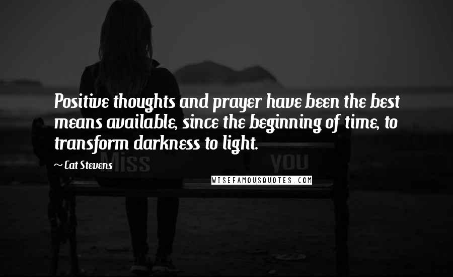 Cat Stevens Quotes: Positive thoughts and prayer have been the best means available, since the beginning of time, to transform darkness to light.