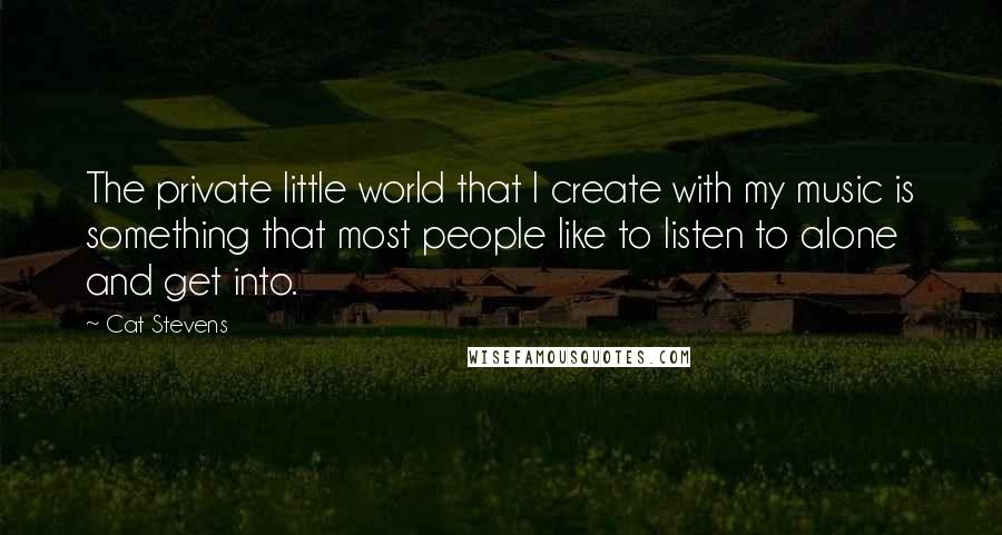 Cat Stevens Quotes: The private little world that I create with my music is something that most people like to listen to alone and get into.