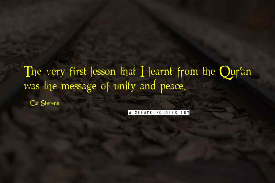 Cat Stevens Quotes: The very first lesson that I learnt from the Qur'an was the message of unity and peace.