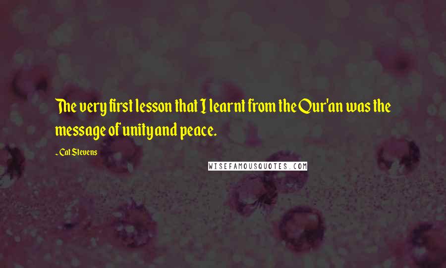 Cat Stevens Quotes: The very first lesson that I learnt from the Qur'an was the message of unity and peace.