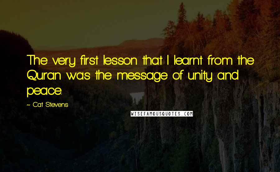 Cat Stevens Quotes: The very first lesson that I learnt from the Qur'an was the message of unity and peace.