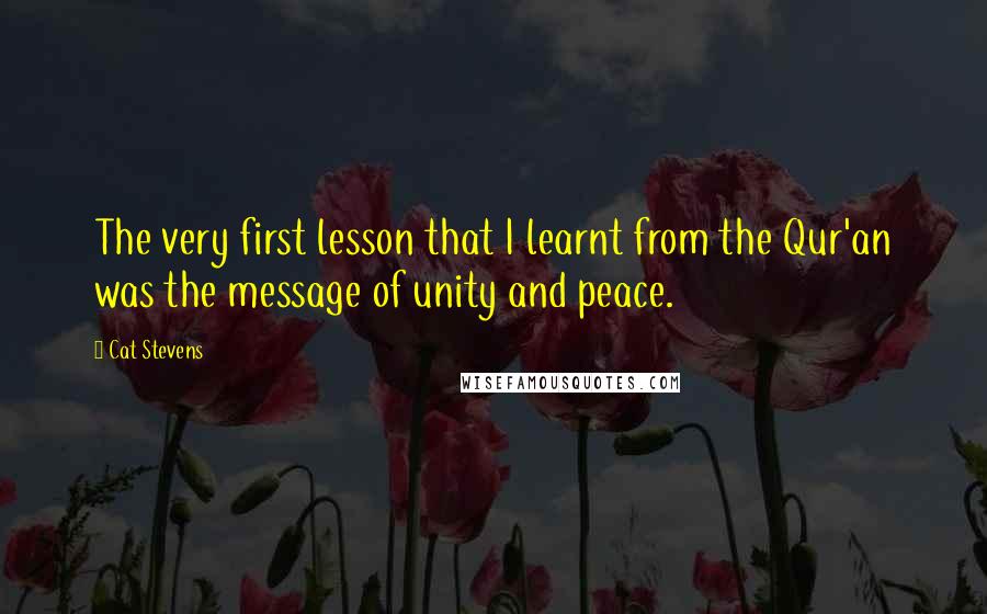 Cat Stevens Quotes: The very first lesson that I learnt from the Qur'an was the message of unity and peace.