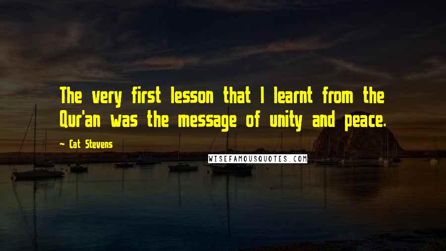 Cat Stevens Quotes: The very first lesson that I learnt from the Qur'an was the message of unity and peace.