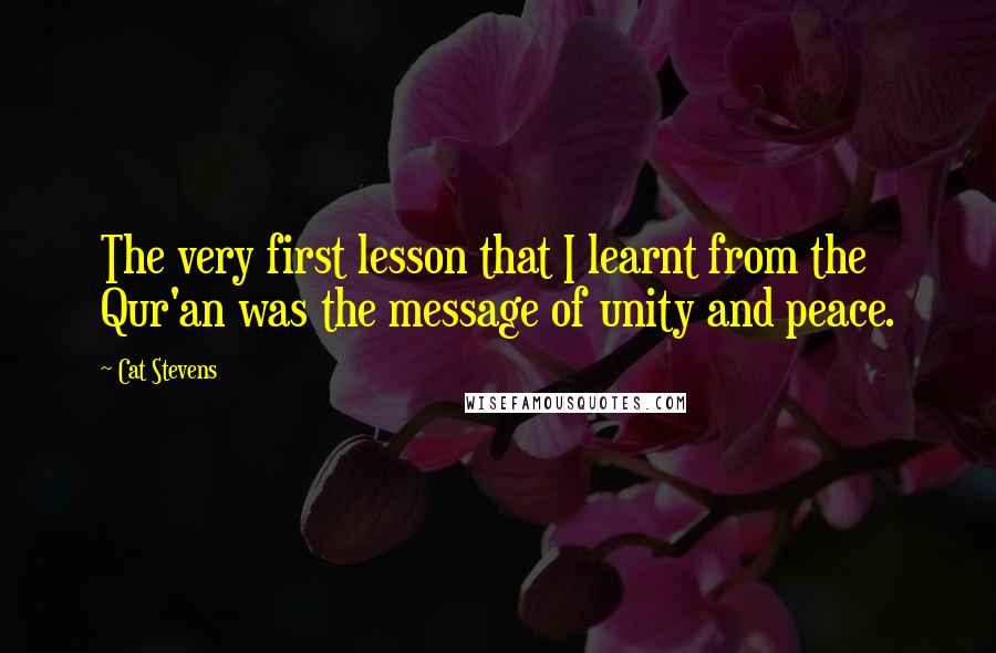 Cat Stevens Quotes: The very first lesson that I learnt from the Qur'an was the message of unity and peace.