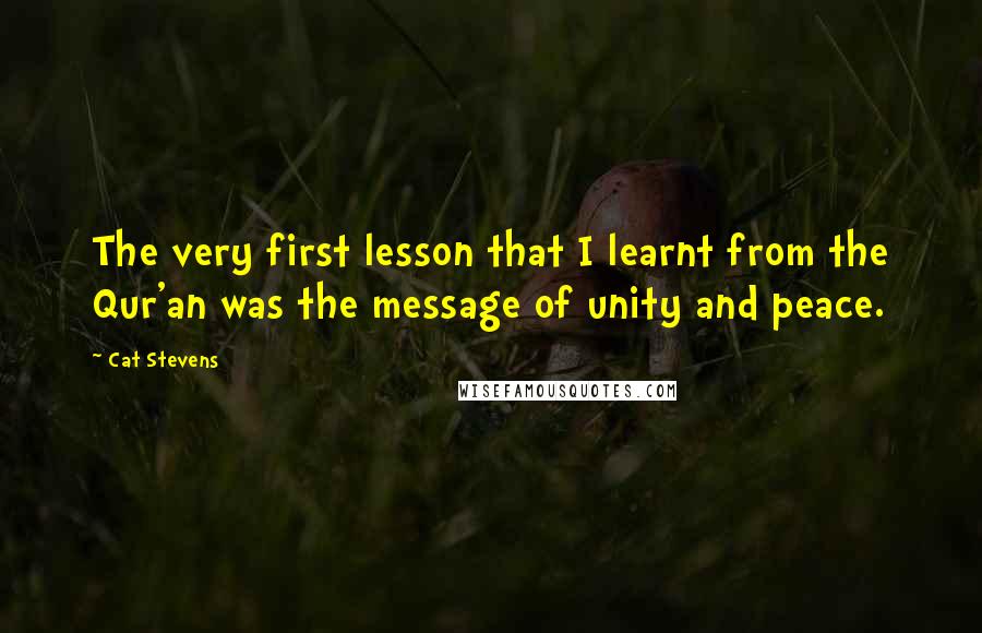 Cat Stevens Quotes: The very first lesson that I learnt from the Qur'an was the message of unity and peace.