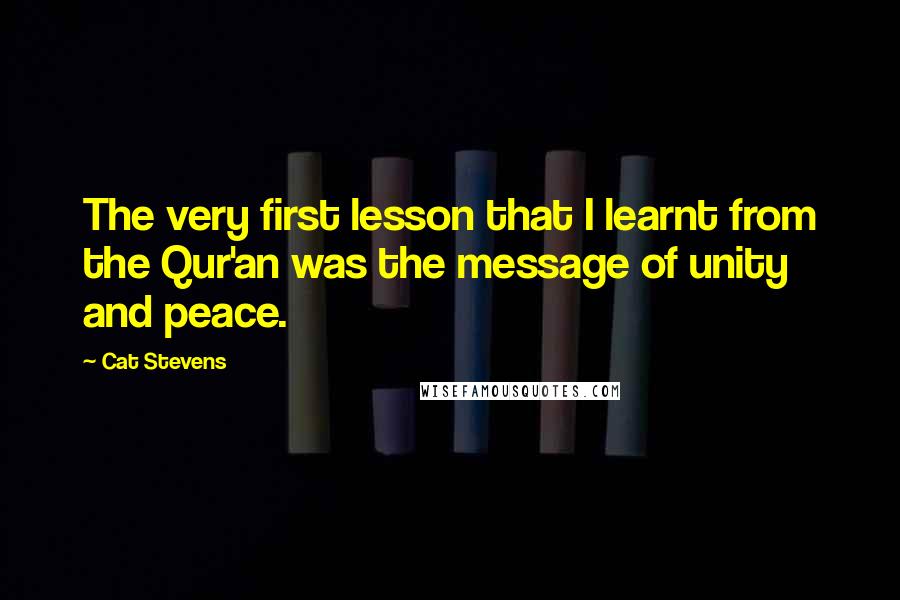 Cat Stevens Quotes: The very first lesson that I learnt from the Qur'an was the message of unity and peace.