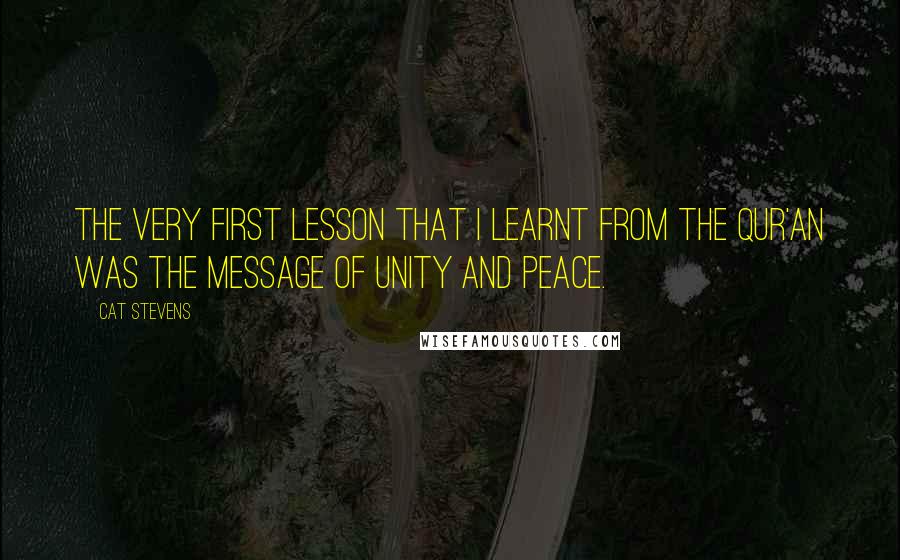 Cat Stevens Quotes: The very first lesson that I learnt from the Qur'an was the message of unity and peace.