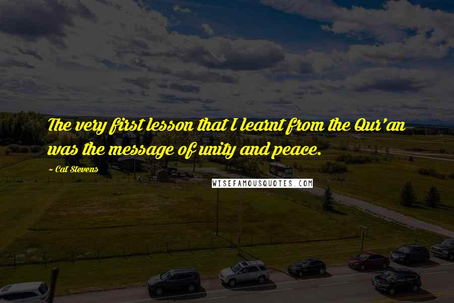 Cat Stevens Quotes: The very first lesson that I learnt from the Qur'an was the message of unity and peace.