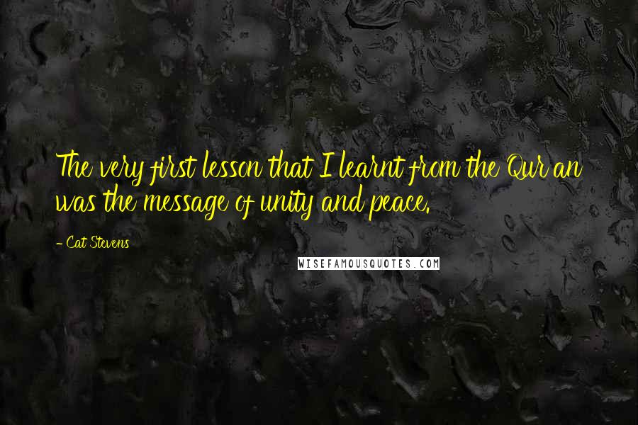 Cat Stevens Quotes: The very first lesson that I learnt from the Qur'an was the message of unity and peace.