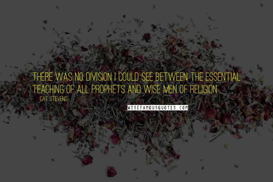 Cat Stevens Quotes: There was no division I could see between the essential teaching of all Prophets and wise men of religion.