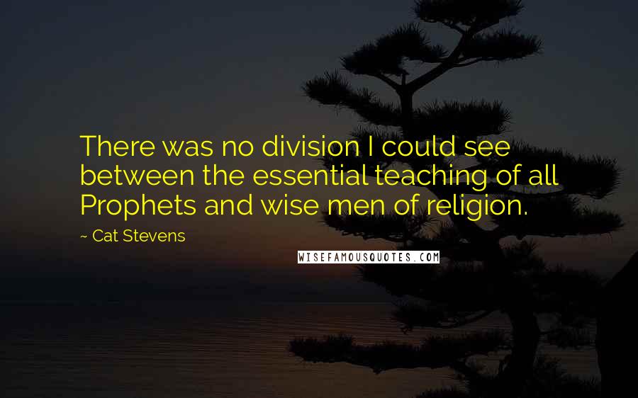 Cat Stevens Quotes: There was no division I could see between the essential teaching of all Prophets and wise men of religion.