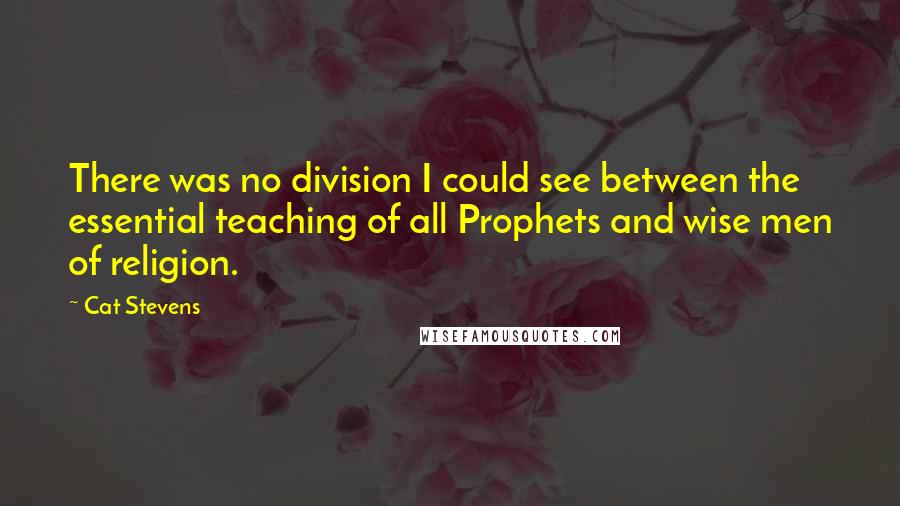 Cat Stevens Quotes: There was no division I could see between the essential teaching of all Prophets and wise men of religion.
