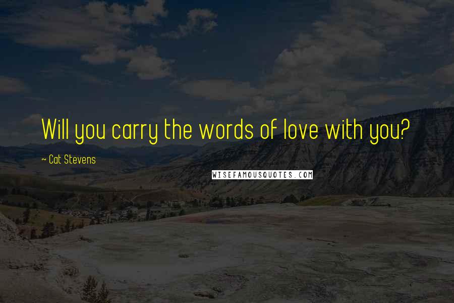 Cat Stevens Quotes: Will you carry the words of love with you?