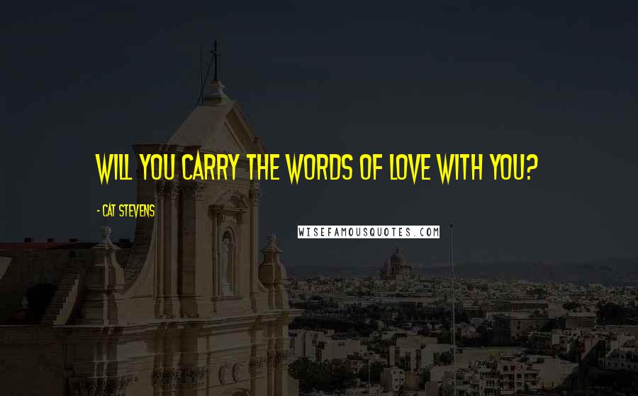 Cat Stevens Quotes: Will you carry the words of love with you?