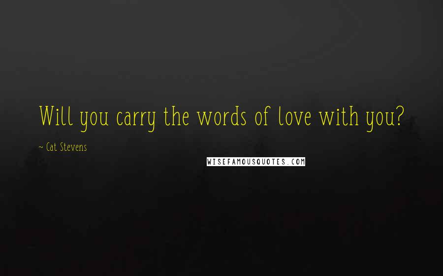 Cat Stevens Quotes: Will you carry the words of love with you?