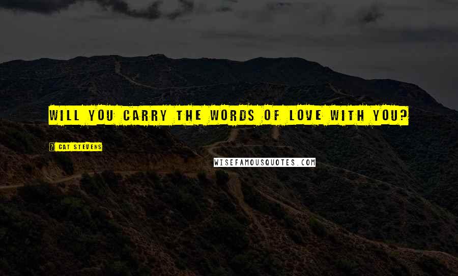 Cat Stevens Quotes: Will you carry the words of love with you?