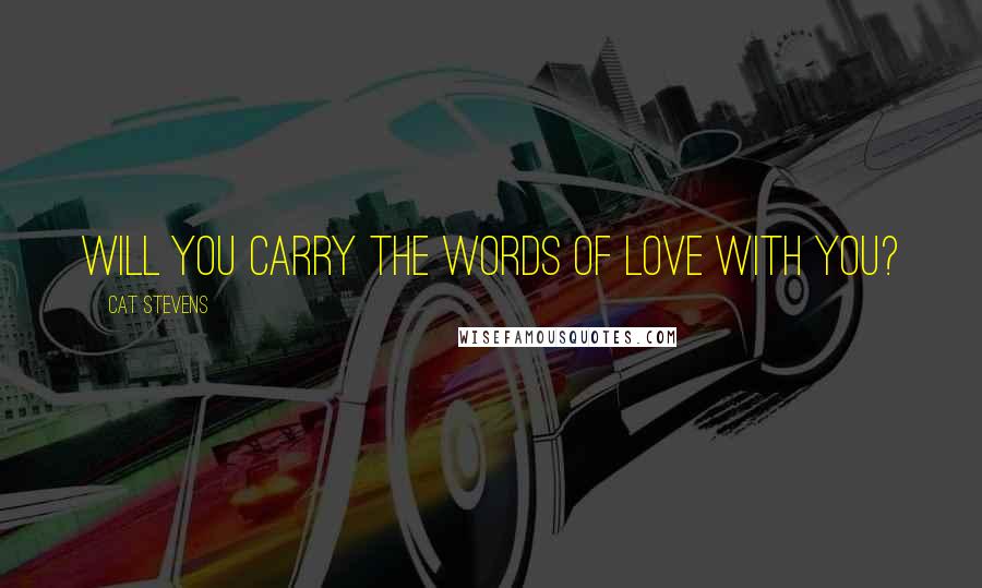 Cat Stevens Quotes: Will you carry the words of love with you?