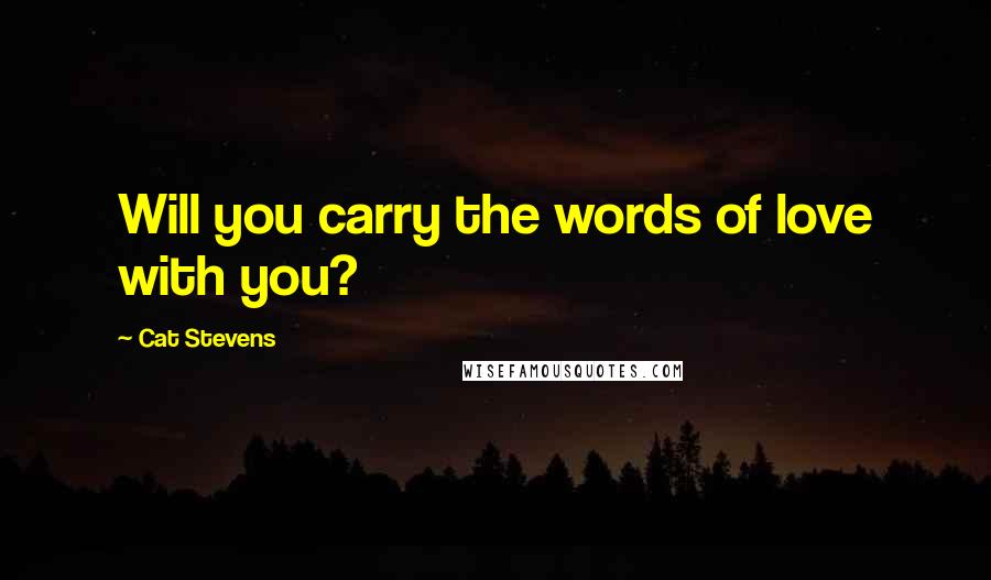 Cat Stevens Quotes: Will you carry the words of love with you?