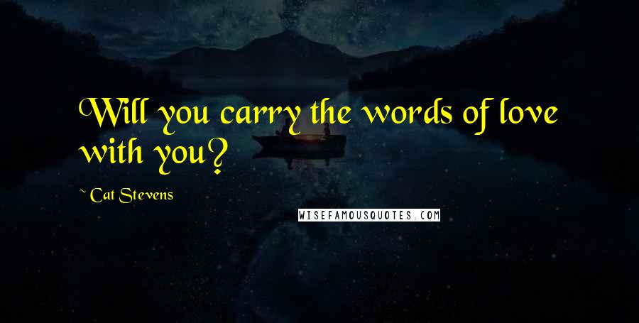 Cat Stevens Quotes: Will you carry the words of love with you?