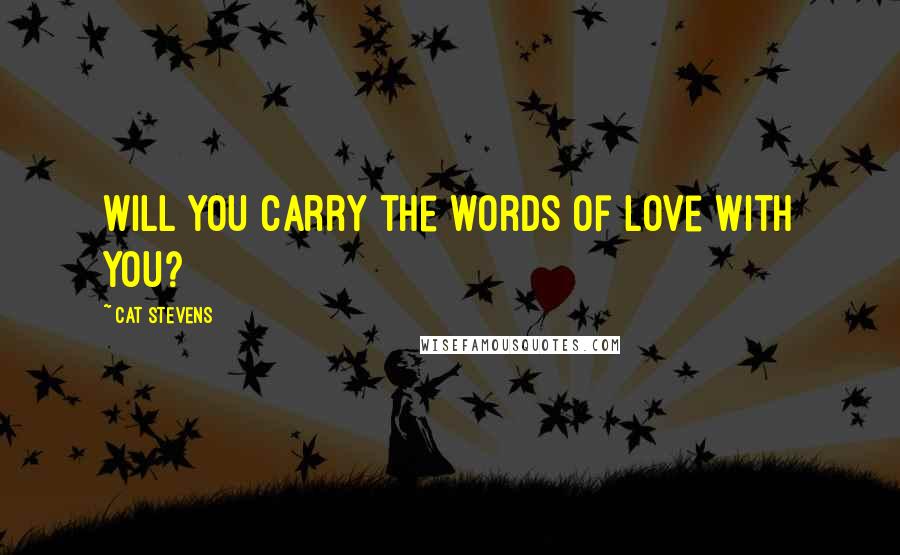 Cat Stevens Quotes: Will you carry the words of love with you?