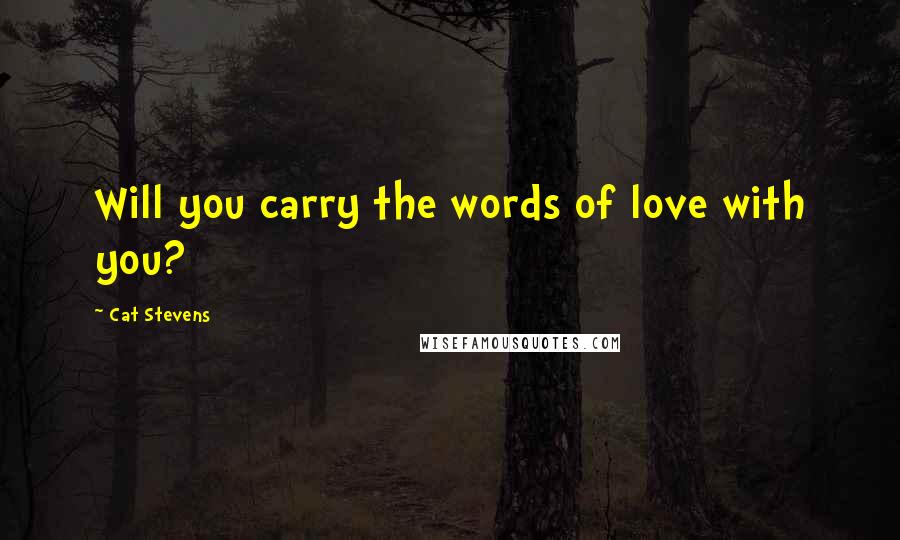 Cat Stevens Quotes: Will you carry the words of love with you?