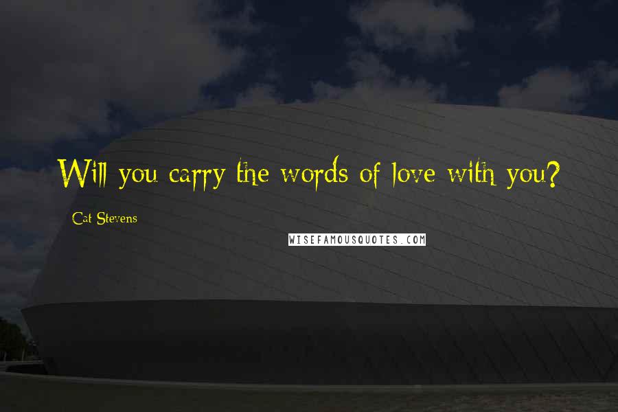 Cat Stevens Quotes: Will you carry the words of love with you?