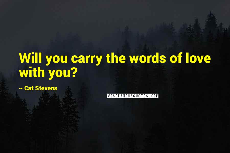 Cat Stevens Quotes: Will you carry the words of love with you?