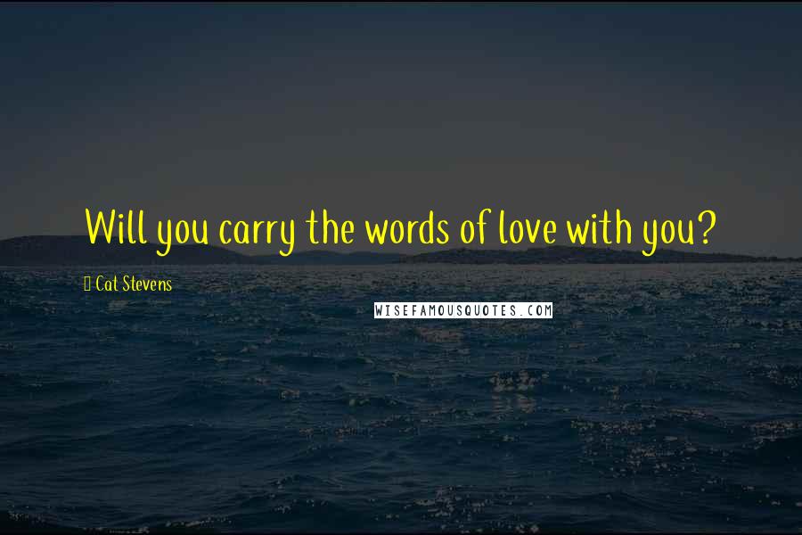 Cat Stevens Quotes: Will you carry the words of love with you?