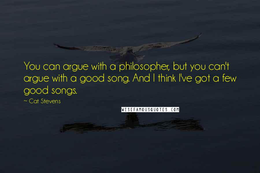 Cat Stevens Quotes: You can argue with a philosopher, but you can't argue with a good song. And I think I've got a few good songs.