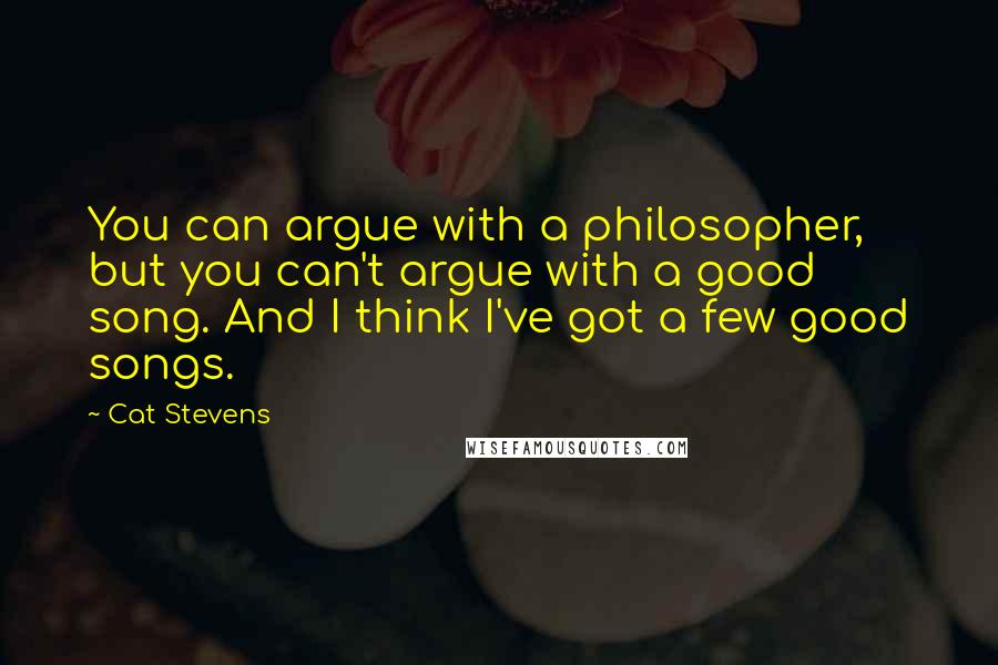 Cat Stevens Quotes: You can argue with a philosopher, but you can't argue with a good song. And I think I've got a few good songs.