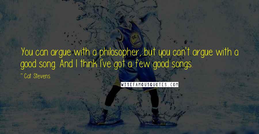 Cat Stevens Quotes: You can argue with a philosopher, but you can't argue with a good song. And I think I've got a few good songs.