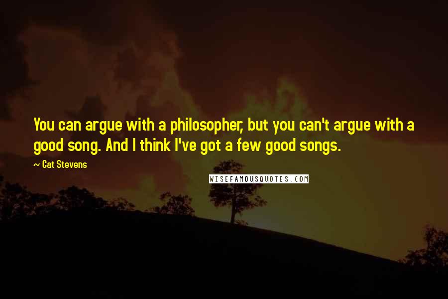 Cat Stevens Quotes: You can argue with a philosopher, but you can't argue with a good song. And I think I've got a few good songs.