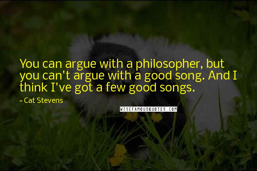 Cat Stevens Quotes: You can argue with a philosopher, but you can't argue with a good song. And I think I've got a few good songs.