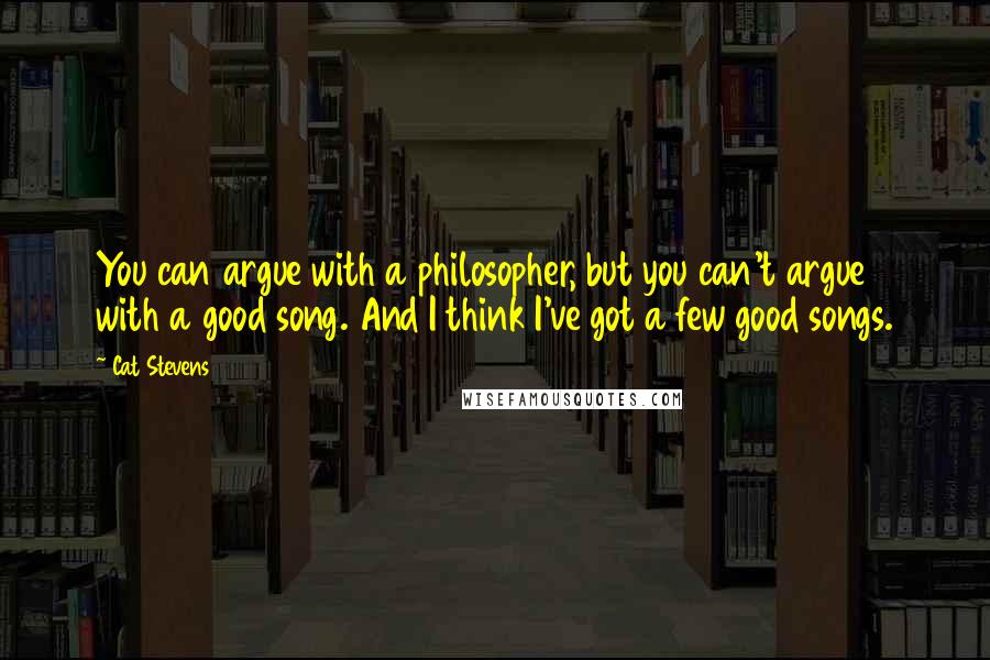 Cat Stevens Quotes: You can argue with a philosopher, but you can't argue with a good song. And I think I've got a few good songs.