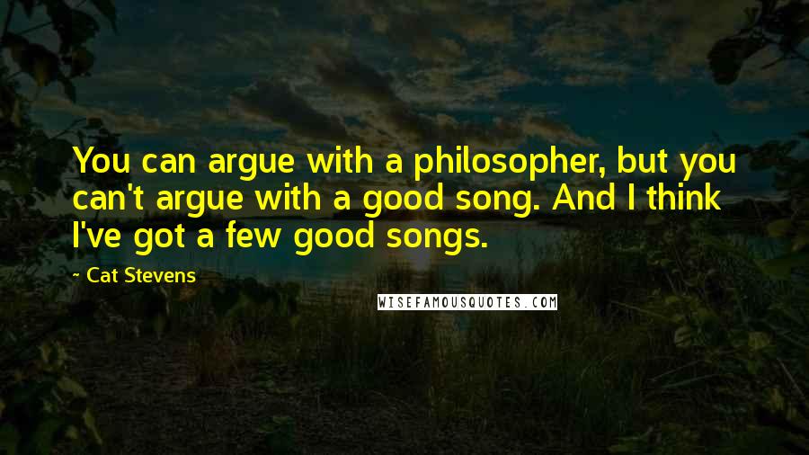 Cat Stevens Quotes: You can argue with a philosopher, but you can't argue with a good song. And I think I've got a few good songs.