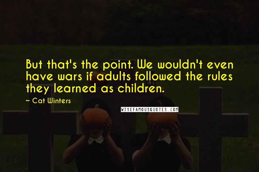 Cat Winters Quotes: But that's the point. We wouldn't even have wars if adults followed the rules they learned as children.