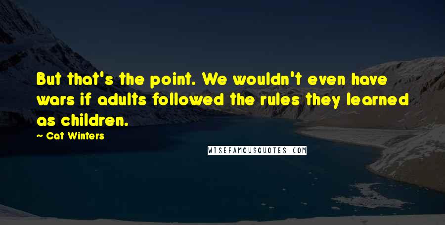 Cat Winters Quotes: But that's the point. We wouldn't even have wars if adults followed the rules they learned as children.
