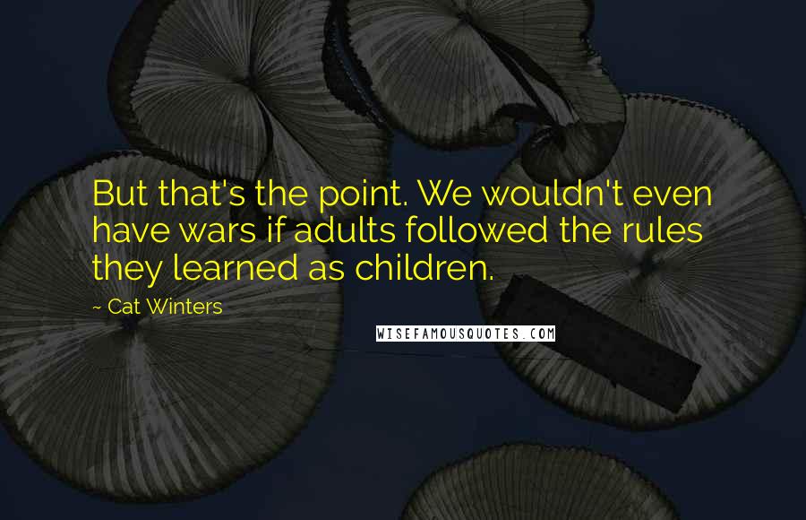 Cat Winters Quotes: But that's the point. We wouldn't even have wars if adults followed the rules they learned as children.